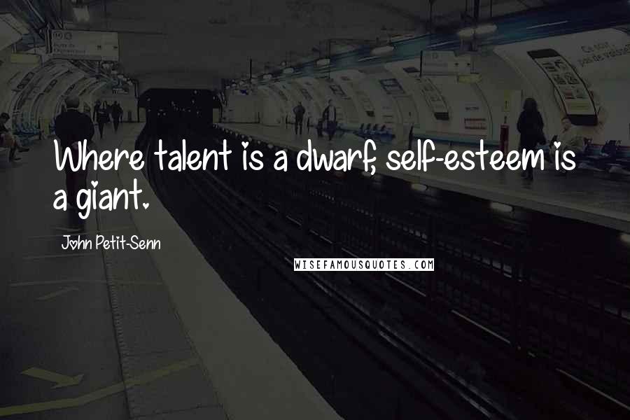 John Petit-Senn Quotes: Where talent is a dwarf, self-esteem is a giant.