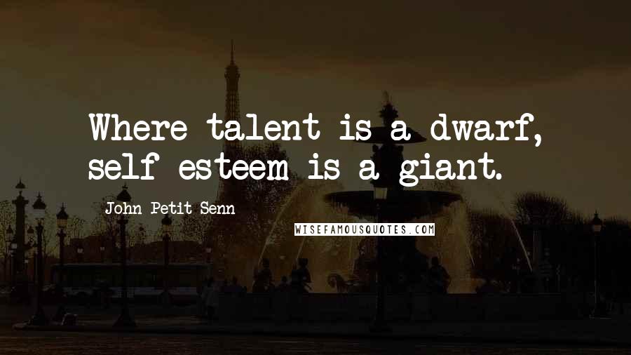 John Petit-Senn Quotes: Where talent is a dwarf, self-esteem is a giant.