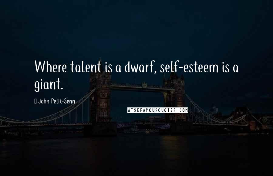 John Petit-Senn Quotes: Where talent is a dwarf, self-esteem is a giant.