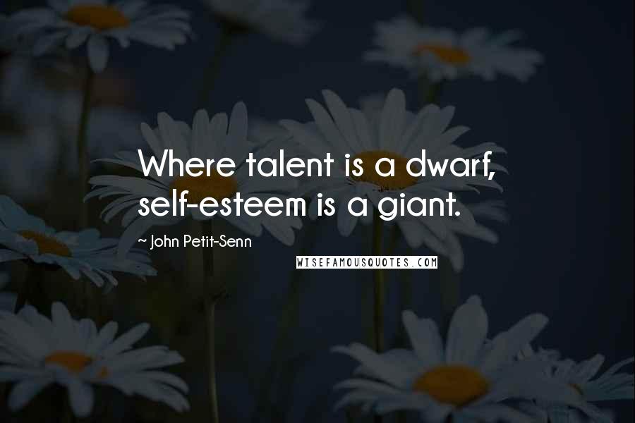 John Petit-Senn Quotes: Where talent is a dwarf, self-esteem is a giant.