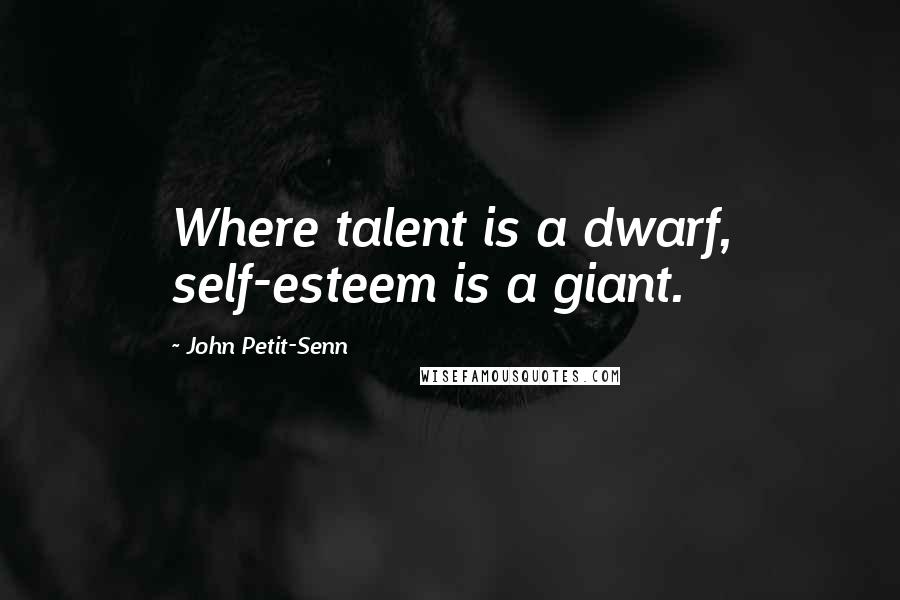 John Petit-Senn Quotes: Where talent is a dwarf, self-esteem is a giant.