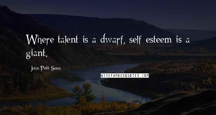 John Petit-Senn Quotes: Where talent is a dwarf, self-esteem is a giant.