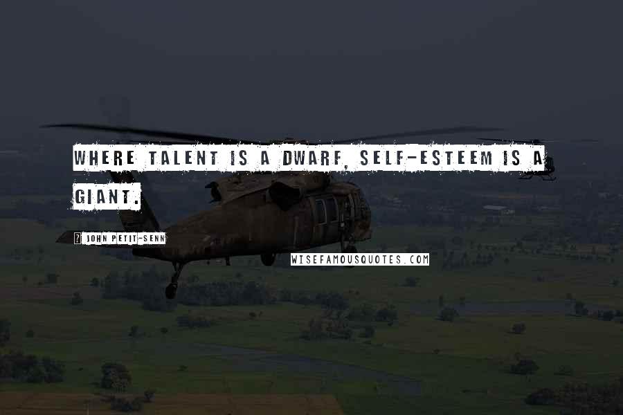 John Petit-Senn Quotes: Where talent is a dwarf, self-esteem is a giant.