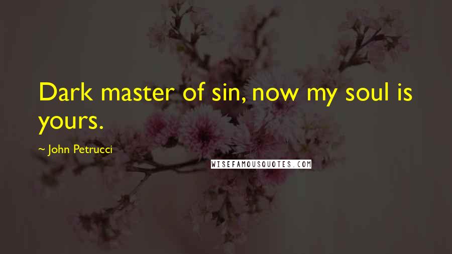 John Petrucci Quotes: Dark master of sin, now my soul is yours.