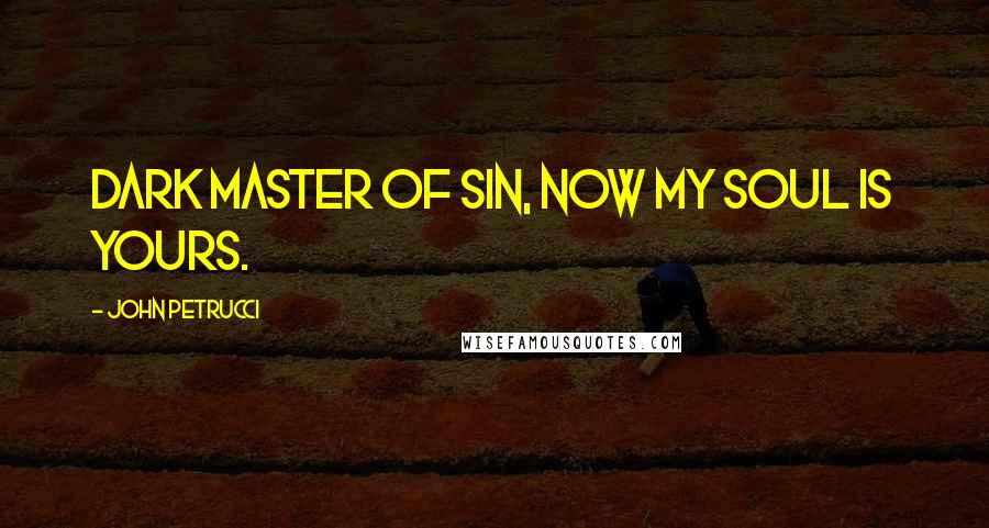 John Petrucci Quotes: Dark master of sin, now my soul is yours.