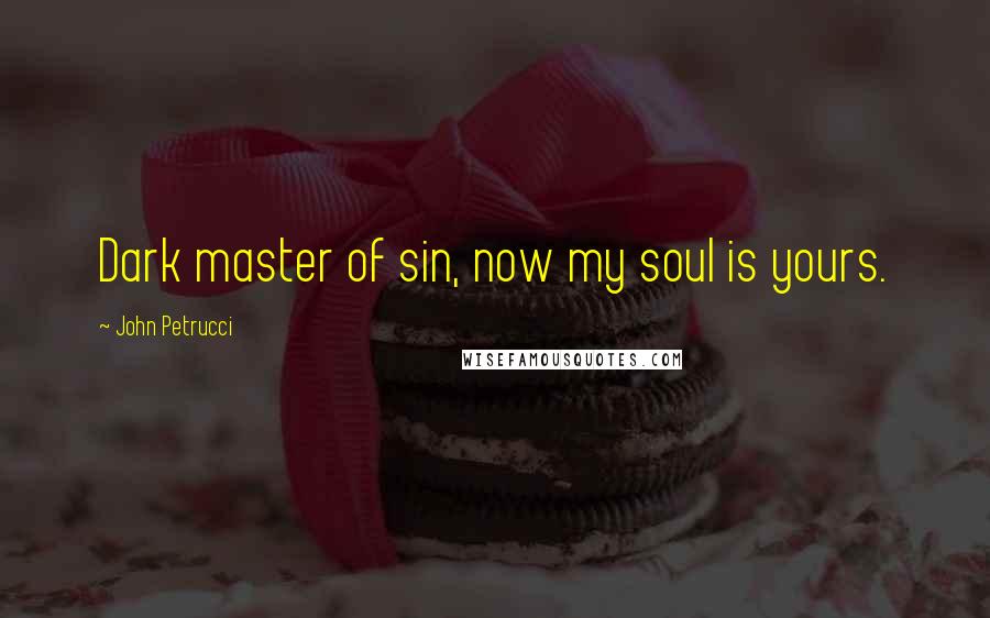 John Petrucci Quotes: Dark master of sin, now my soul is yours.