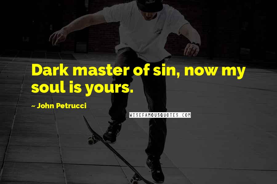 John Petrucci Quotes: Dark master of sin, now my soul is yours.