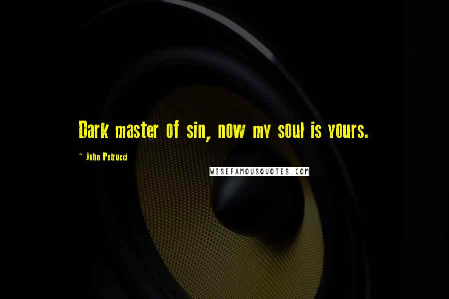 John Petrucci Quotes: Dark master of sin, now my soul is yours.