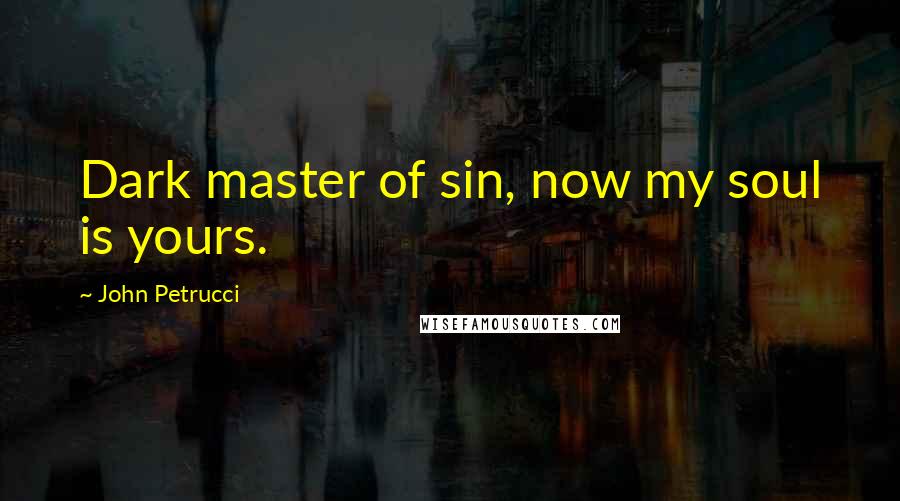 John Petrucci Quotes: Dark master of sin, now my soul is yours.