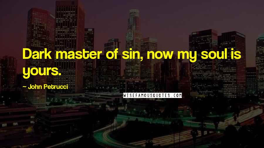 John Petrucci Quotes: Dark master of sin, now my soul is yours.