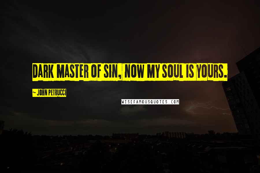 John Petrucci Quotes: Dark master of sin, now my soul is yours.