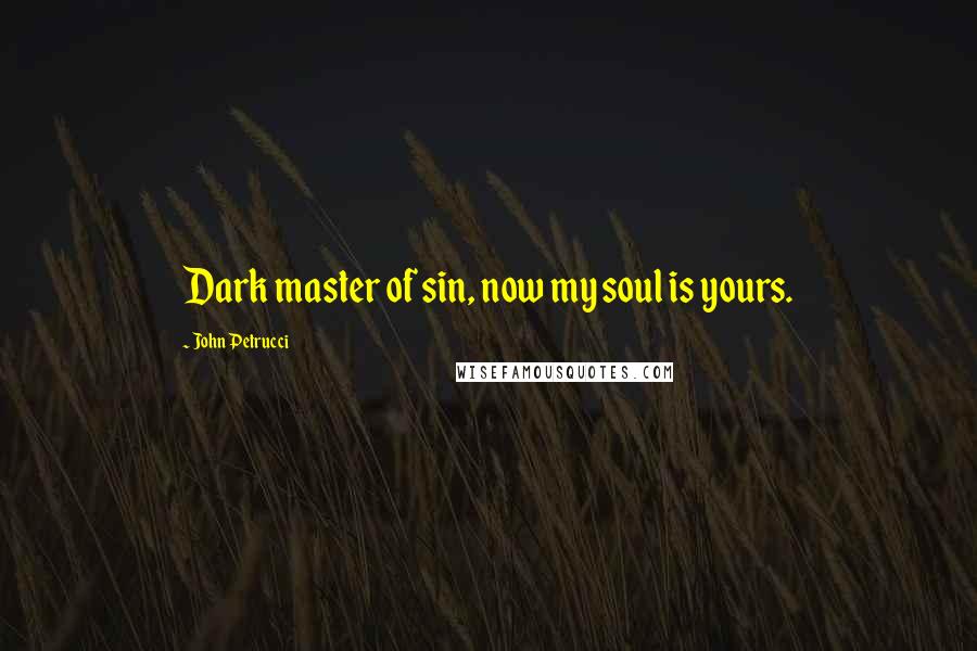 John Petrucci Quotes: Dark master of sin, now my soul is yours.