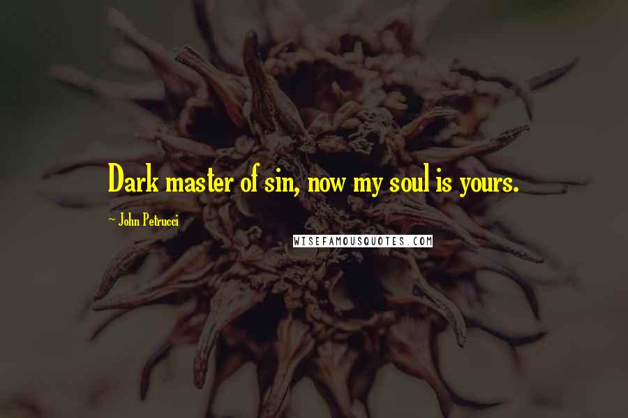 John Petrucci Quotes: Dark master of sin, now my soul is yours.