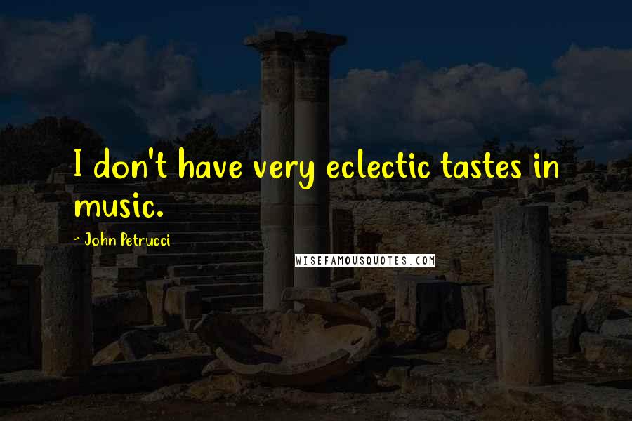 John Petrucci Quotes: I don't have very eclectic tastes in music.