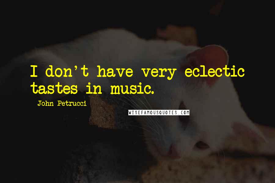 John Petrucci Quotes: I don't have very eclectic tastes in music.
