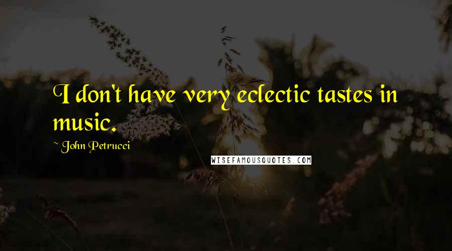 John Petrucci Quotes: I don't have very eclectic tastes in music.