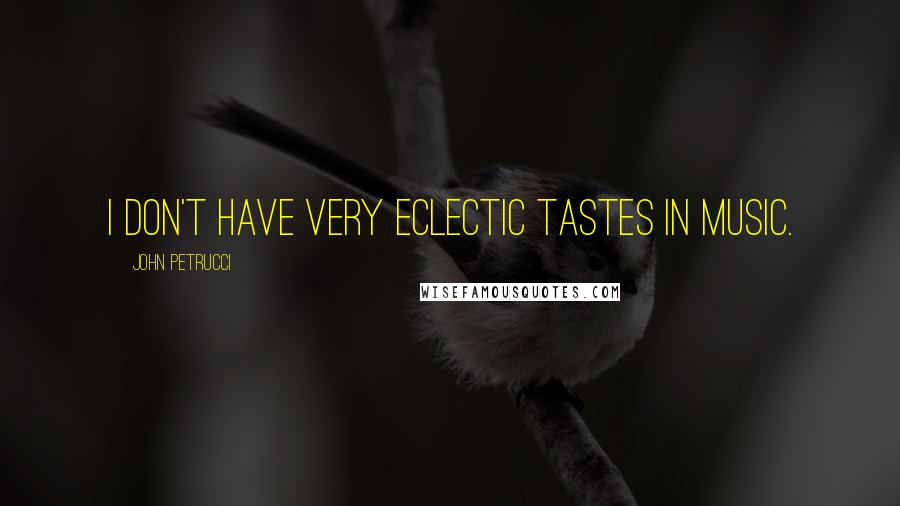 John Petrucci Quotes: I don't have very eclectic tastes in music.