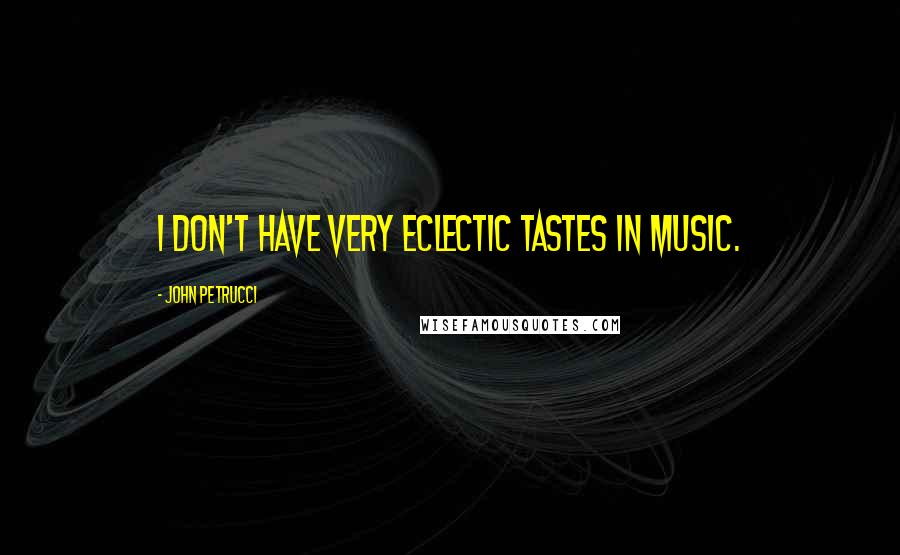 John Petrucci Quotes: I don't have very eclectic tastes in music.