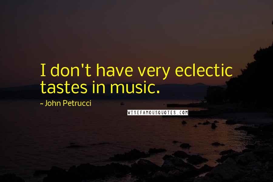 John Petrucci Quotes: I don't have very eclectic tastes in music.