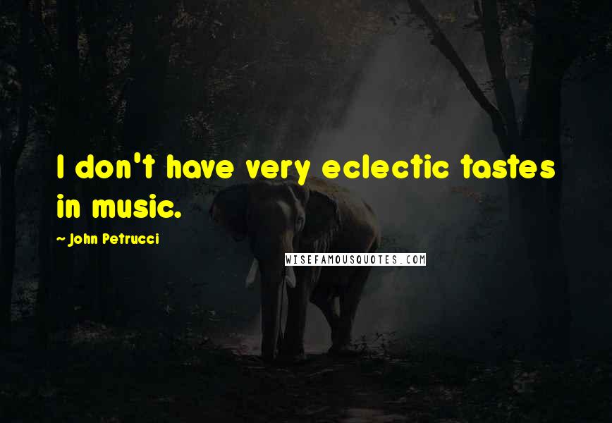 John Petrucci Quotes: I don't have very eclectic tastes in music.