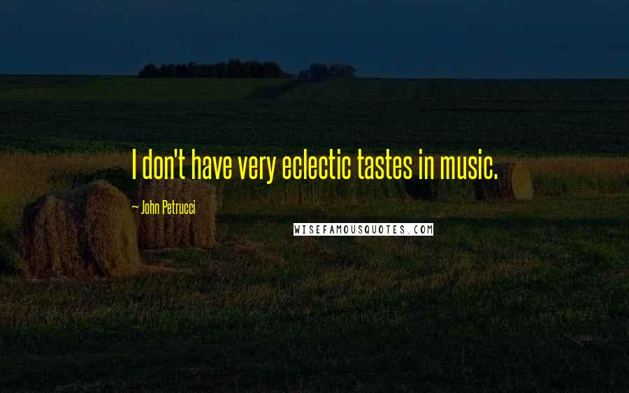 John Petrucci Quotes: I don't have very eclectic tastes in music.