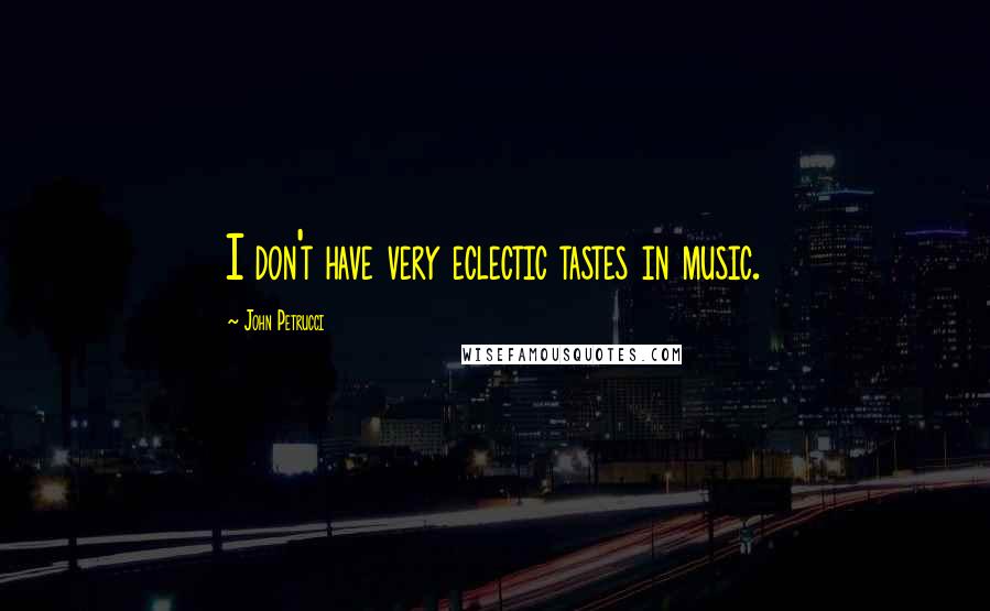 John Petrucci Quotes: I don't have very eclectic tastes in music.