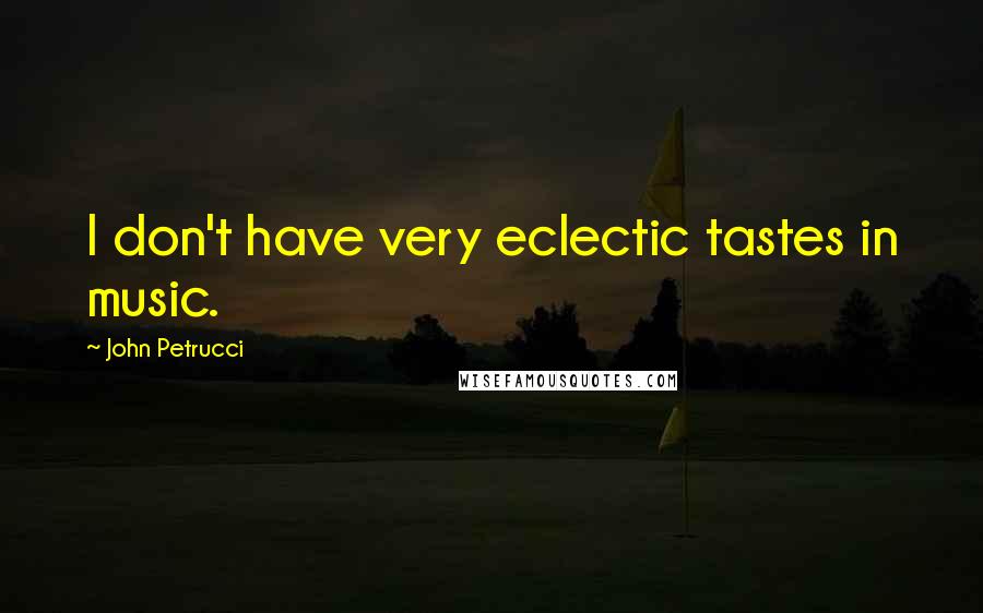 John Petrucci Quotes: I don't have very eclectic tastes in music.