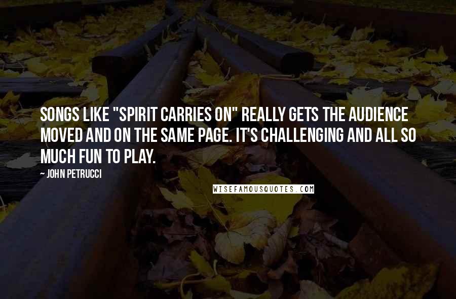 John Petrucci Quotes: Songs like "Spirit Carries On" really gets the audience moved and on the same page. It's challenging and all so much fun to play.