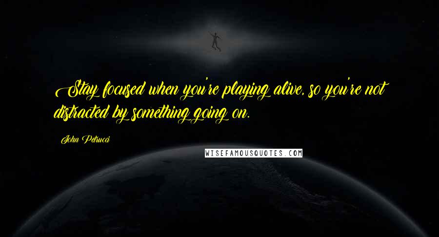John Petrucci Quotes: Stay focused when you're playing alive, so you're not distracted by something going on.