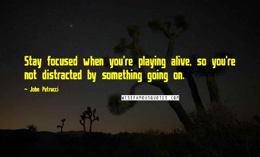 John Petrucci Quotes: Stay focused when you're playing alive, so you're not distracted by something going on.
