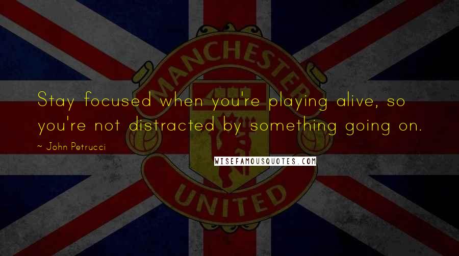 John Petrucci Quotes: Stay focused when you're playing alive, so you're not distracted by something going on.