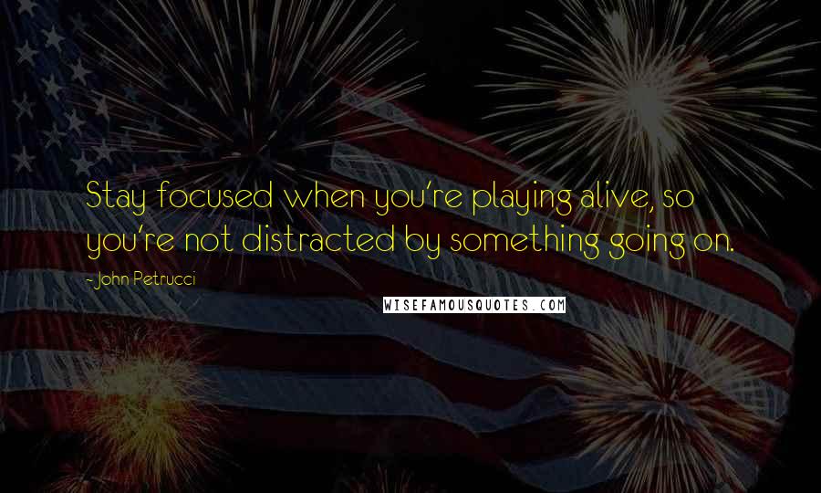 John Petrucci Quotes: Stay focused when you're playing alive, so you're not distracted by something going on.