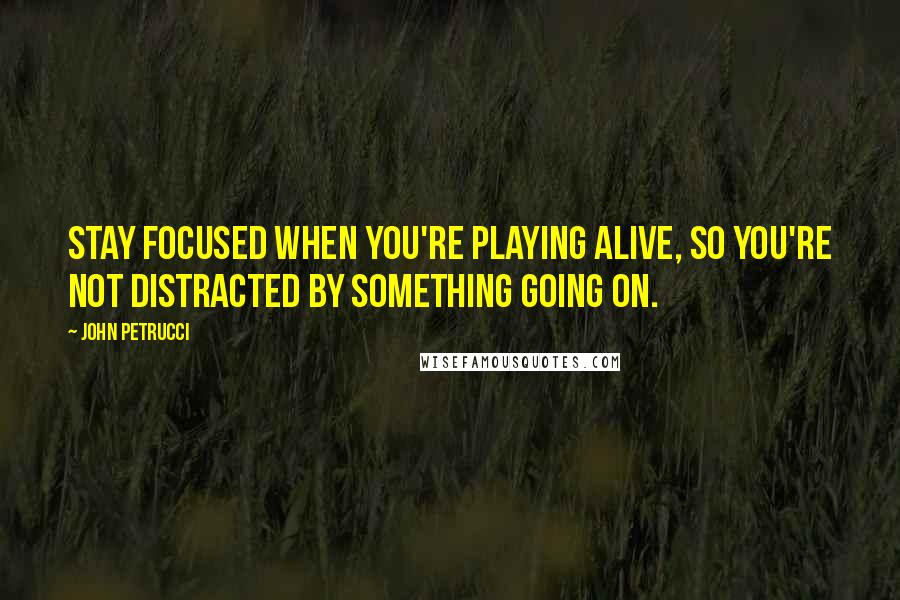 John Petrucci Quotes: Stay focused when you're playing alive, so you're not distracted by something going on.