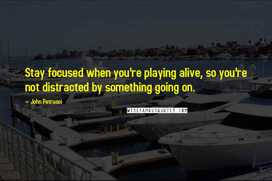 John Petrucci Quotes: Stay focused when you're playing alive, so you're not distracted by something going on.