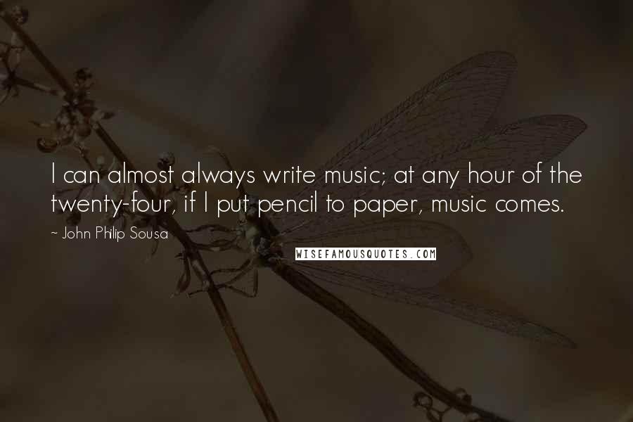 John Philip Sousa Quotes: I can almost always write music; at any hour of the twenty-four, if I put pencil to paper, music comes.