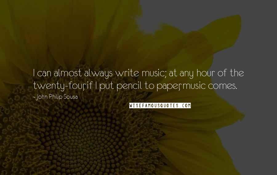 John Philip Sousa Quotes: I can almost always write music; at any hour of the twenty-four, if I put pencil to paper, music comes.