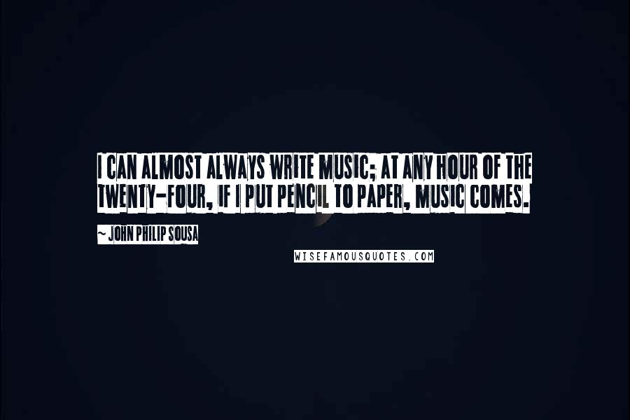 John Philip Sousa Quotes: I can almost always write music; at any hour of the twenty-four, if I put pencil to paper, music comes.