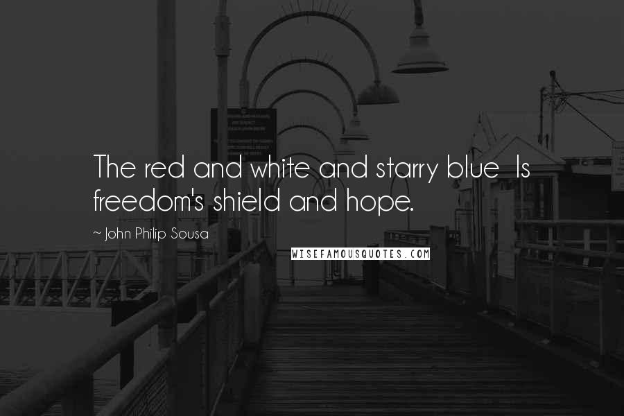John Philip Sousa Quotes: The red and white and starry blue  Is freedom's shield and hope.