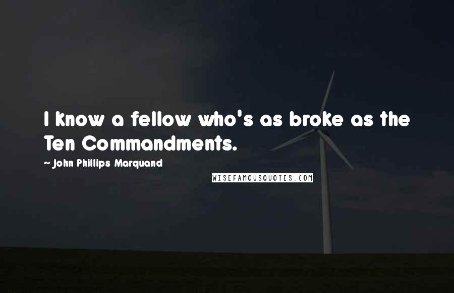 John Phillips Marquand Quotes: I know a fellow who's as broke as the Ten Commandments.