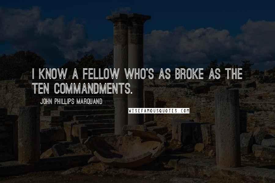 John Phillips Marquand Quotes: I know a fellow who's as broke as the Ten Commandments.