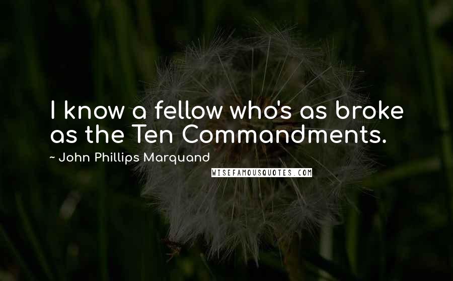 John Phillips Marquand Quotes: I know a fellow who's as broke as the Ten Commandments.