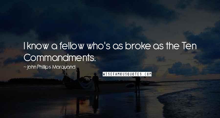 John Phillips Marquand Quotes: I know a fellow who's as broke as the Ten Commandments.