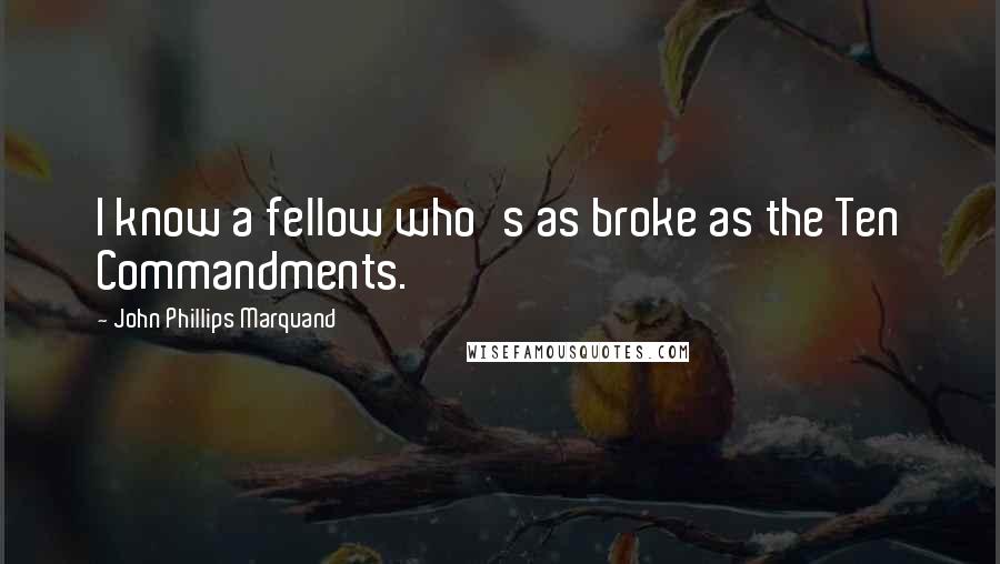 John Phillips Marquand Quotes: I know a fellow who's as broke as the Ten Commandments.