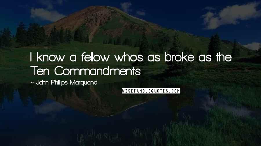 John Phillips Marquand Quotes: I know a fellow who's as broke as the Ten Commandments.