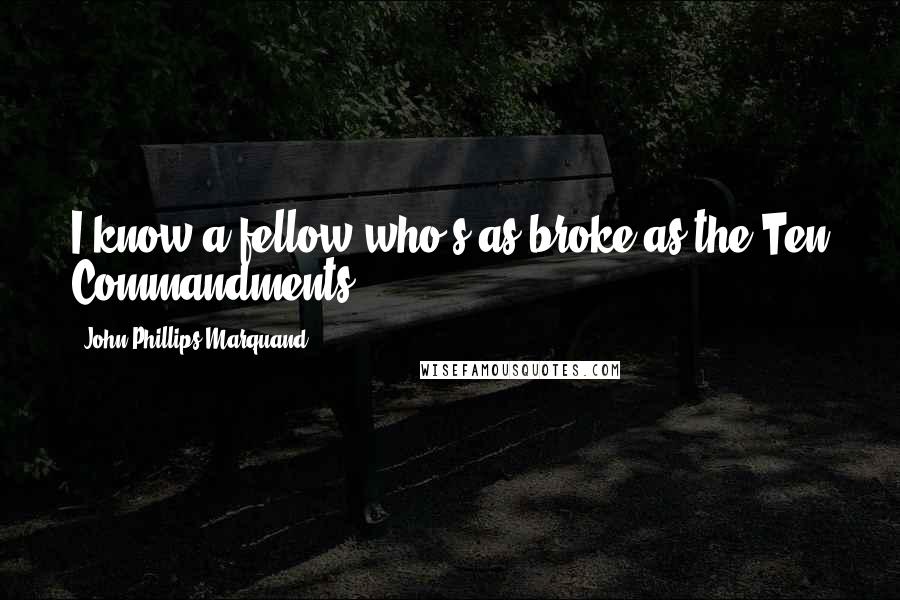 John Phillips Marquand Quotes: I know a fellow who's as broke as the Ten Commandments.