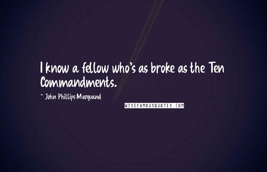 John Phillips Marquand Quotes: I know a fellow who's as broke as the Ten Commandments.