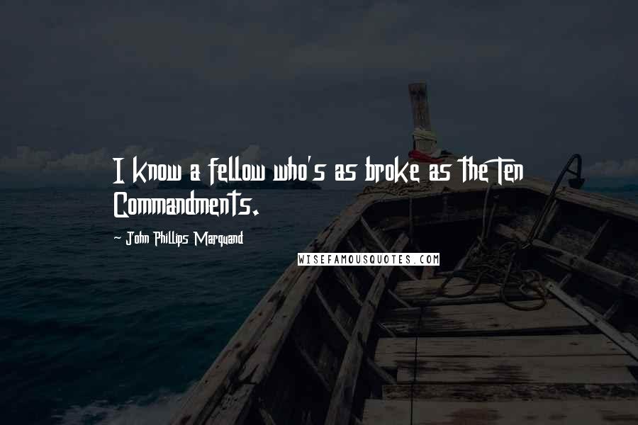 John Phillips Marquand Quotes: I know a fellow who's as broke as the Ten Commandments.