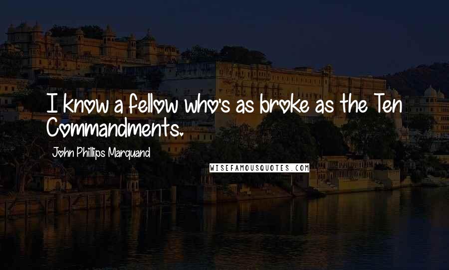John Phillips Marquand Quotes: I know a fellow who's as broke as the Ten Commandments.