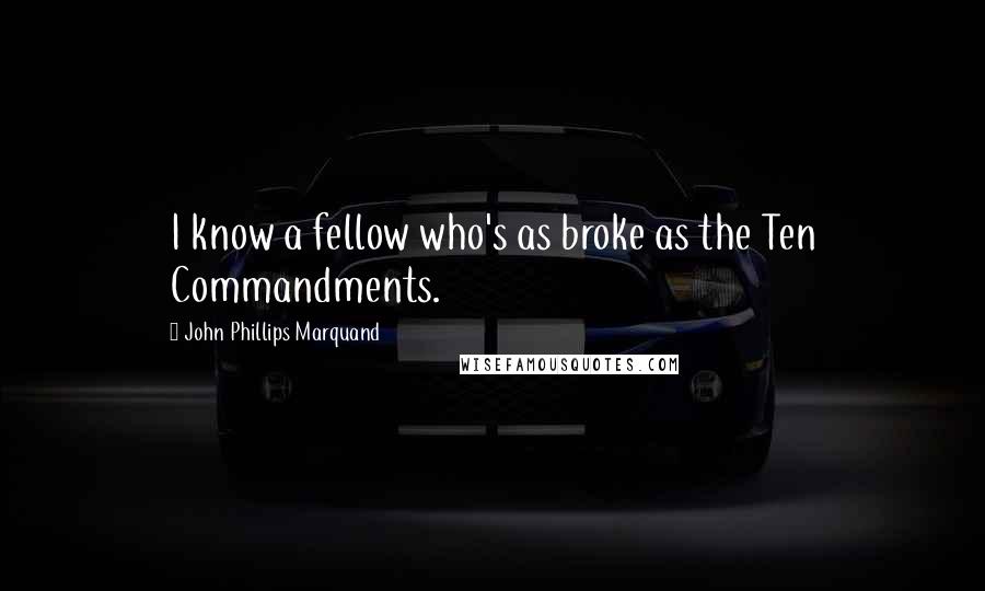 John Phillips Marquand Quotes: I know a fellow who's as broke as the Ten Commandments.