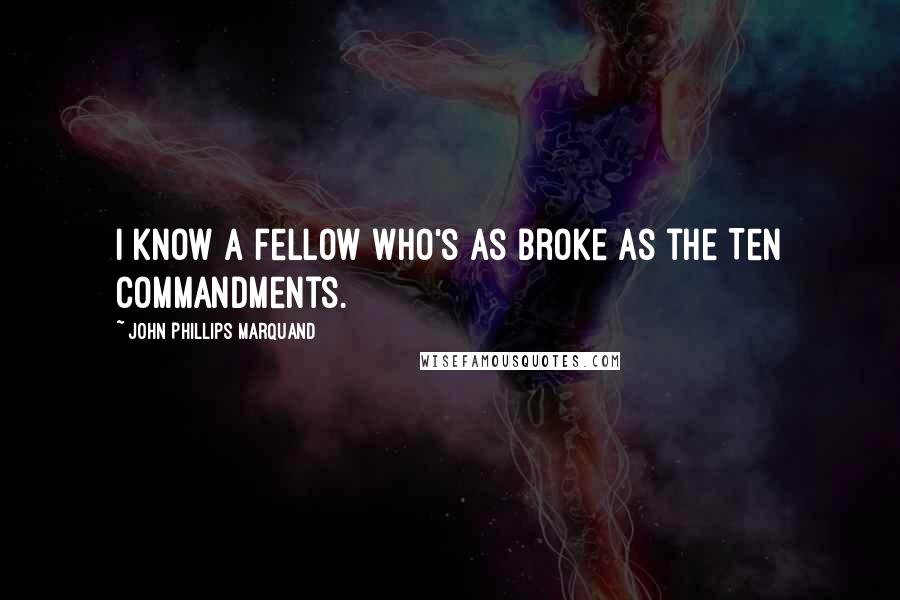 John Phillips Marquand Quotes: I know a fellow who's as broke as the Ten Commandments.